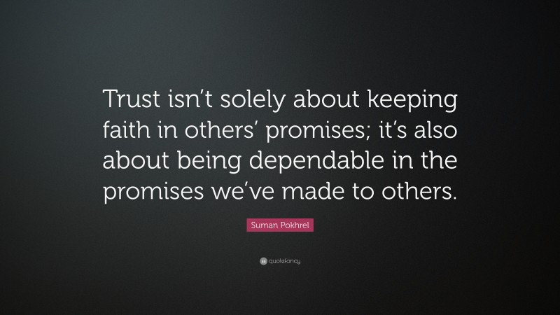 Suman Pokhrel Quote: “Trust isn’t solely about keeping faith in others’ promises; it’s also about being dependable in the promises we’ve made to others.”