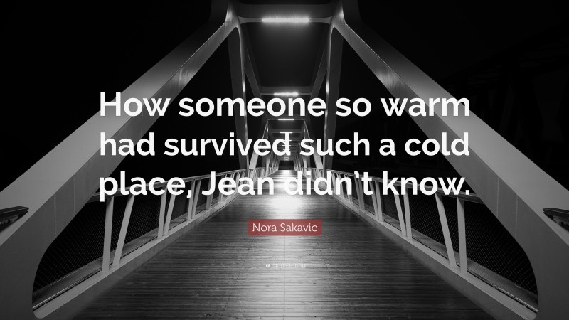 Nora Sakavic Quote: “How someone so warm had survived such a cold place, Jean didn’t know.”