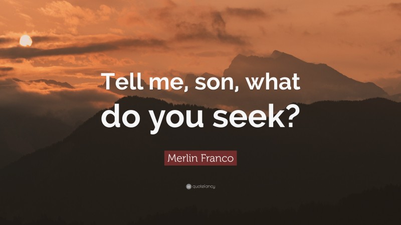 Merlin Franco Quote: “Tell me, son, what do you seek?”
