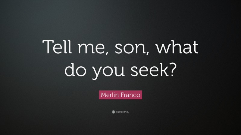 Merlin Franco Quote: “Tell me, son, what do you seek?”