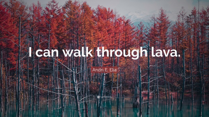 Andri E. Elia Quote: “I can walk through lava.”