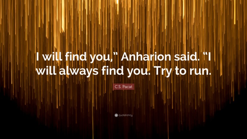 C.S. Pacat Quote: “I will find you,” Anharion said. “I will always find you. Try to run.”