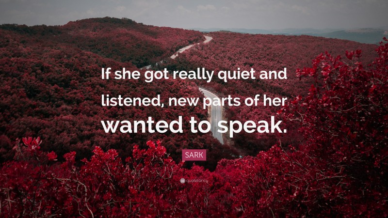 SARK Quote: “If she got really quiet and listened, new parts of her wanted to speak.”