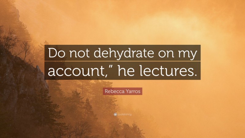 Rebecca Yarros Quote: “Do not dehydrate on my account,” he lectures.”