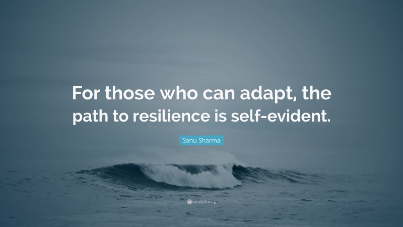 Sanu Sharma Quote: “For those who can adapt, the path to resilience is self-evident.”