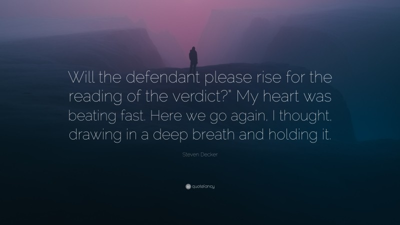 Steven Decker Quote: “Will the defendant please rise for the reading of the verdict?” My heart was beating fast. Here we go again, I thought, drawing in a deep breath and holding it.”