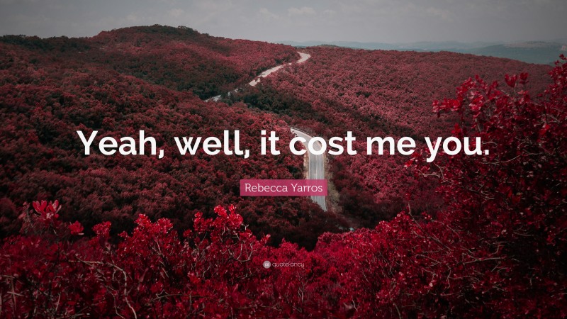 Rebecca Yarros Quote: “Yeah, well, it cost me you.”
