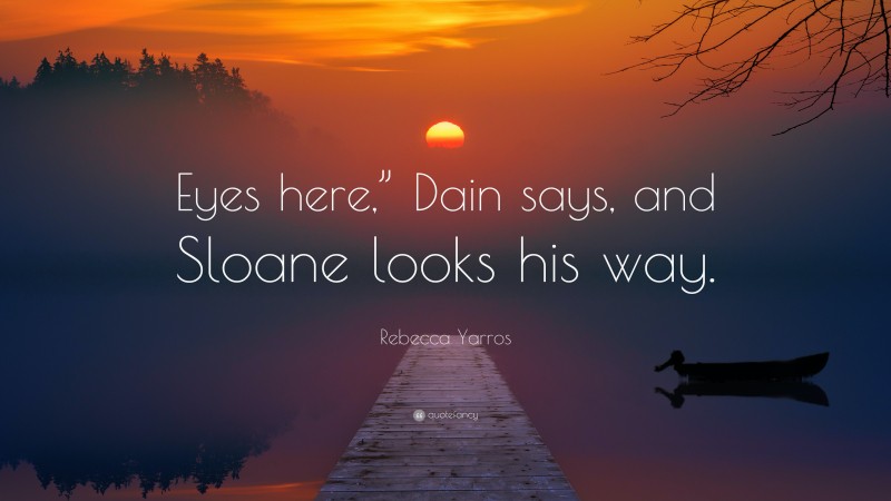 Rebecca Yarros Quote: “Eyes here,” Dain says, and Sloane looks his way.”