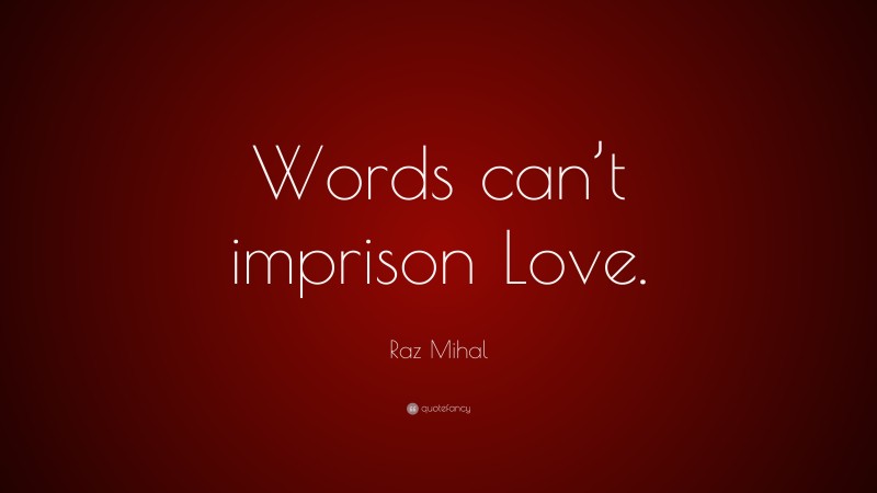Raz Mihal Quote: “Words can’t imprison Love.”