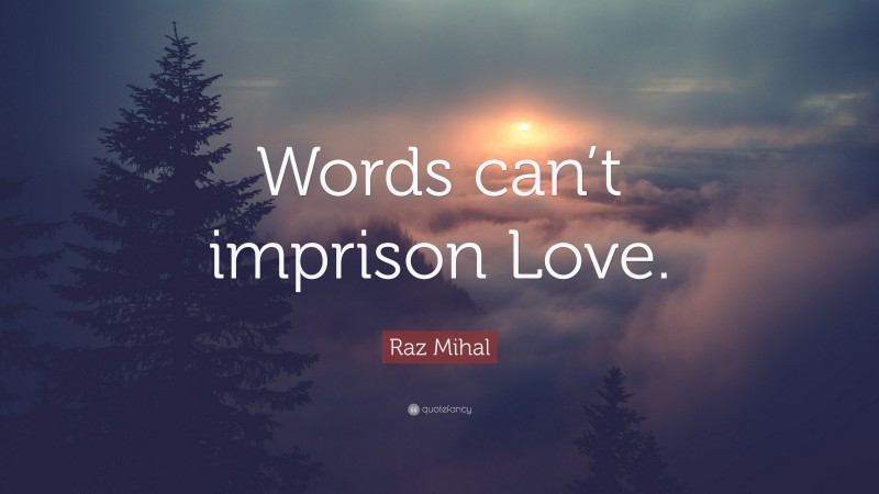 Raz Mihal Quote: “Words can’t imprison Love.”