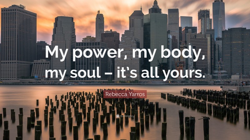 Rebecca Yarros Quote: “My power, my body, my soul – it’s all yours.”