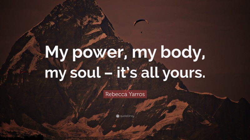 Rebecca Yarros Quote: “My power, my body, my soul – it’s all yours.”