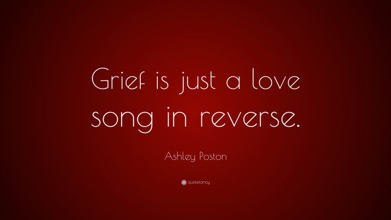 Ashley Poston Quote: “Grief is just a love song in reverse.”