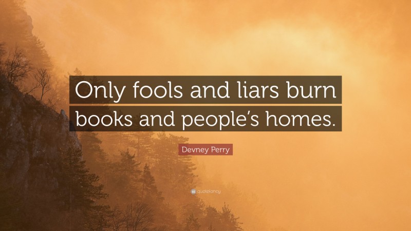 Devney Perry Quote: “Only fools and liars burn books and people’s homes.”