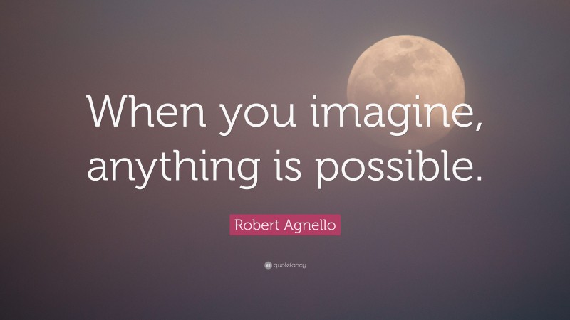 Robert Agnello Quote: “When you imagine, anything is possible.”
