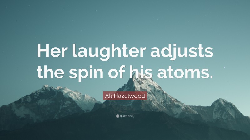 Ali Hazelwood Quote: “Her laughter adjusts the spin of his atoms.”