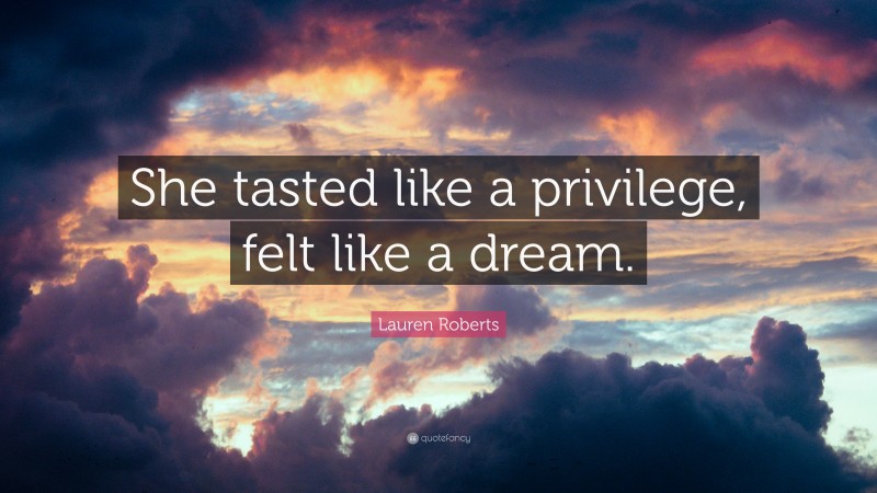 Lauren Roberts Quote: “She tasted like a privilege, felt like a dream.”