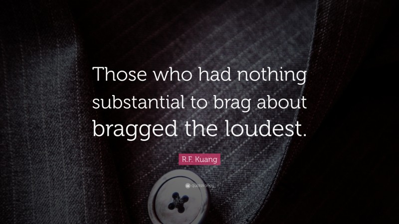 R.F. Kuang Quote: “Those who had nothing substantial to brag about bragged the loudest.”
