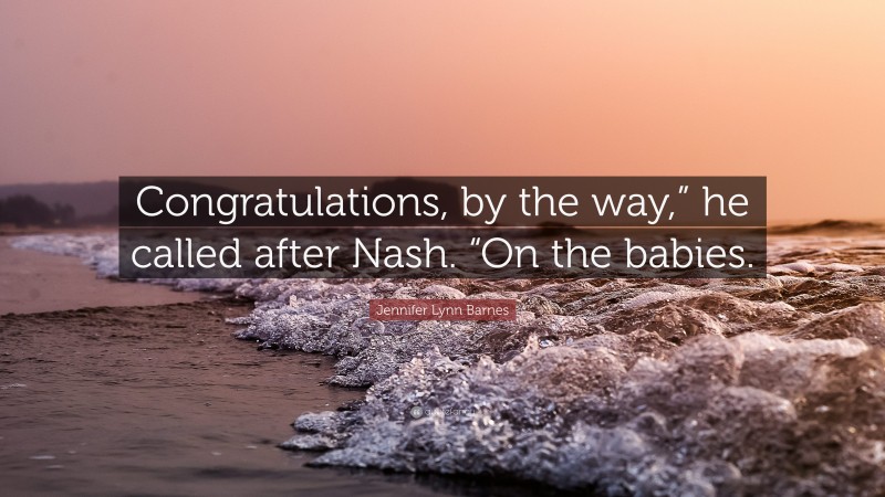 Jennifer Lynn Barnes Quote: “Congratulations, by the way,” he called after Nash. “On the babies.”