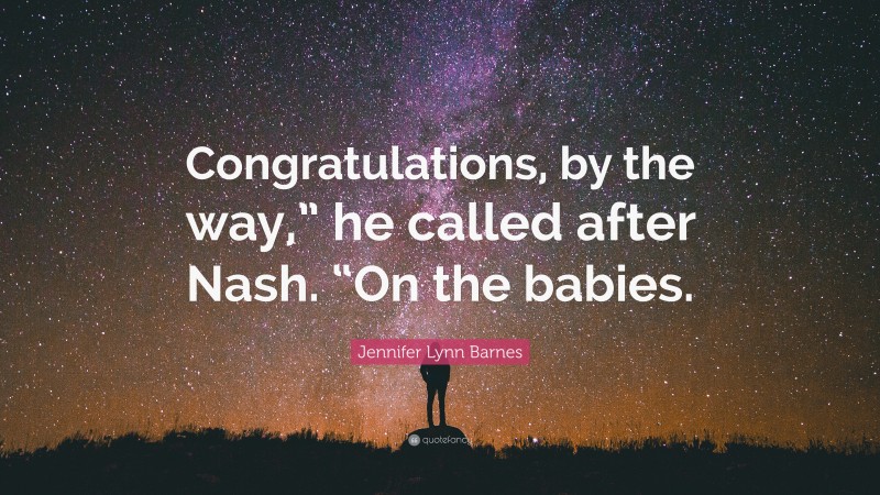 Jennifer Lynn Barnes Quote: “Congratulations, by the way,” he called after Nash. “On the babies.”