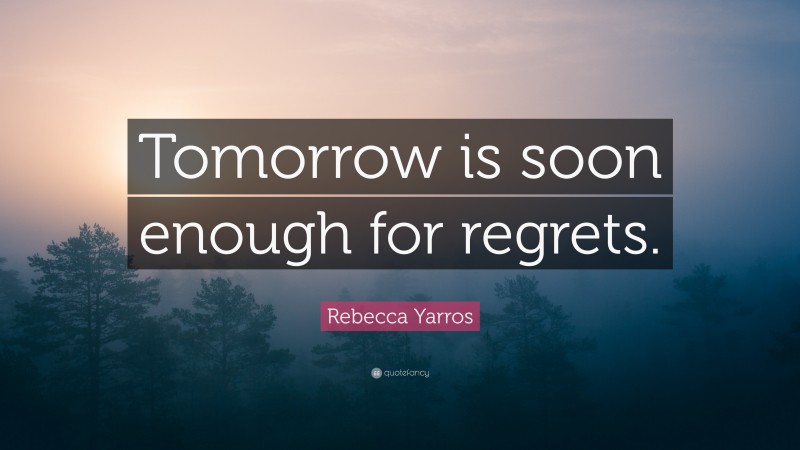 Rebecca Yarros Quote: “Tomorrow is soon enough for regrets.”