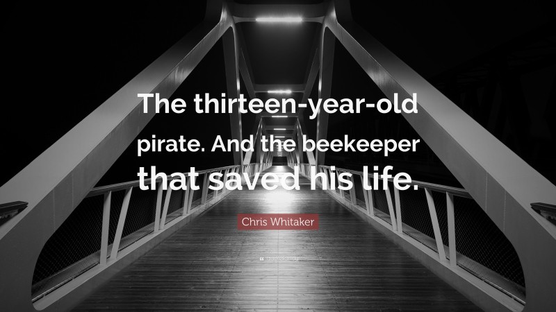 Chris Whitaker Quote: “The thirteen-year-old pirate. And the beekeeper that saved his life.”