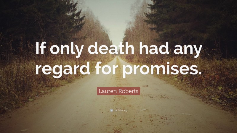 Lauren Roberts Quote: “If only death had any regard for promises.”