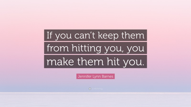 Jennifer Lynn Barnes Quote: “If you can’t keep them from hitting you, you make them hit you.”