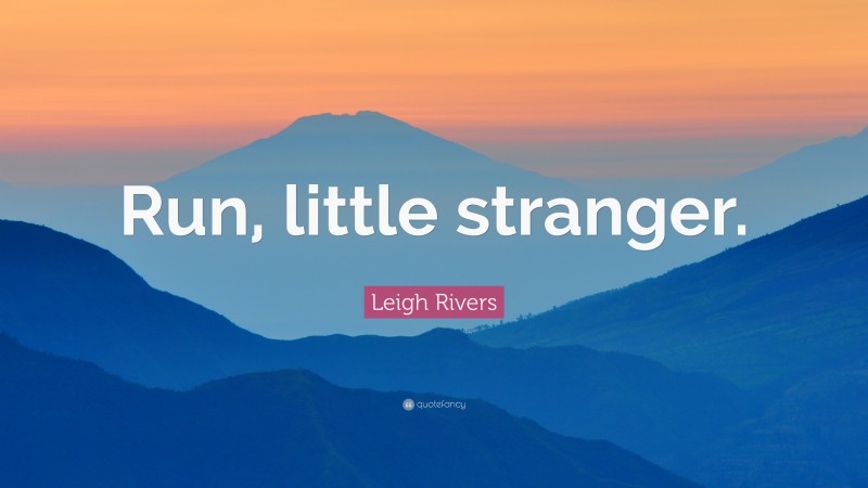 Leigh Rivers Quote: “Run, little stranger.”