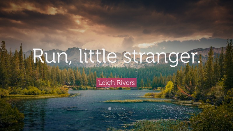 Leigh Rivers Quote: “Run, little stranger.”