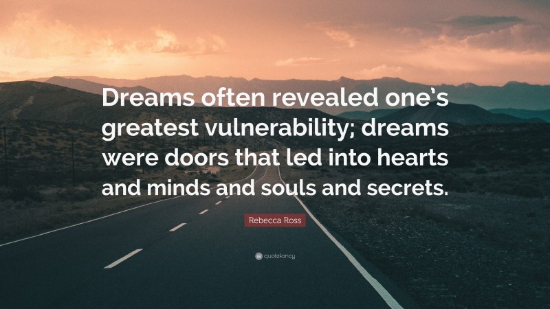 Rebecca Ross Quote: “Dreams often revealed one’s greatest vulnerability; dreams were doors that led into hearts and minds and souls and secrets.”