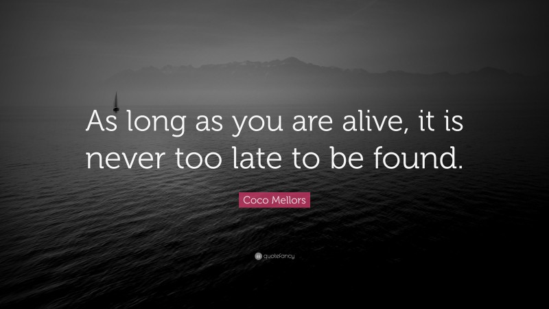 Coco Mellors Quote: “As long as you are alive, it is never too late to be found.”