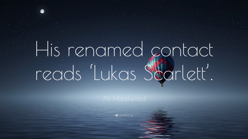 Ali Hazelwood Quote: “His renamed contact reads ‘Lukas Scarlett’.”