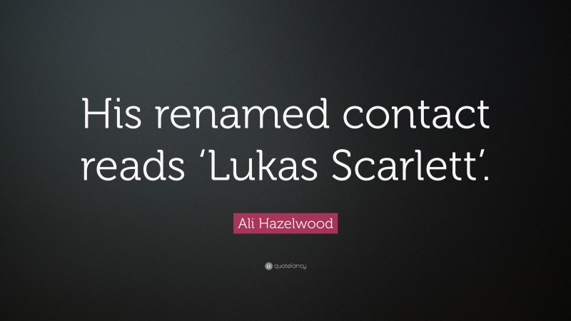 Ali Hazelwood Quote: “His renamed contact reads ‘Lukas Scarlett’.”
