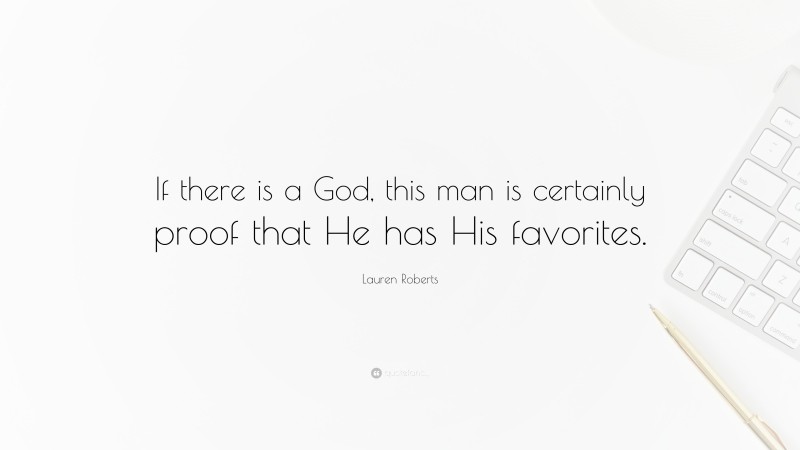 Lauren Roberts Quote: “If there is a God, this man is certainly proof that He has His favorites.”