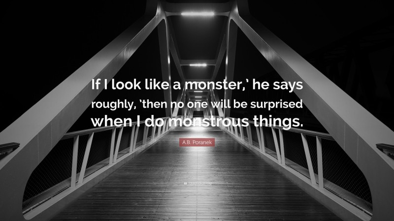 A.B. Poranek Quote: “If I look like a monster,’ he says roughly, ’then no one will be surprised when I do monstrous things.”
