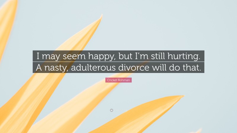 Cricket Rohman Quote: “I may seem happy, but I’m still hurting. A nasty, adulterous divorce will do that.”