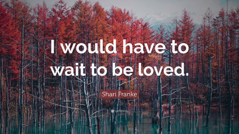 Shari Franke Quote: “I would have to wait to be loved.”
