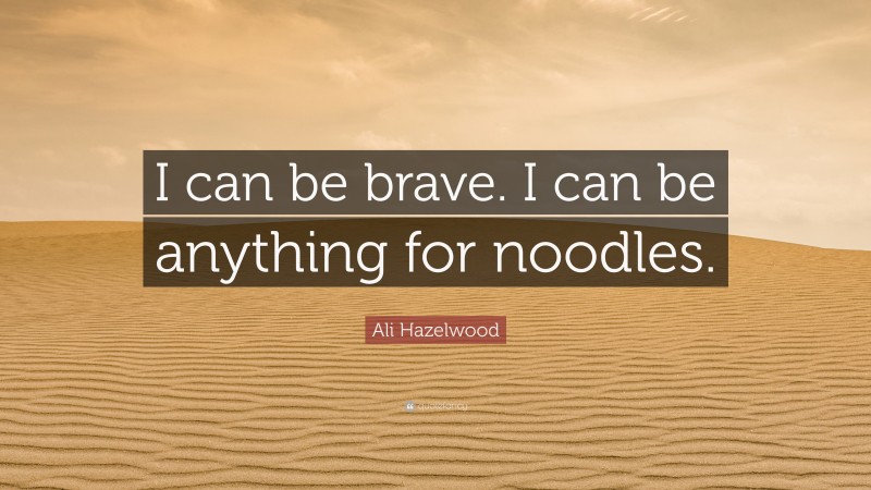 Ali Hazelwood Quote: “I can be brave. I can be anything for noodles.”