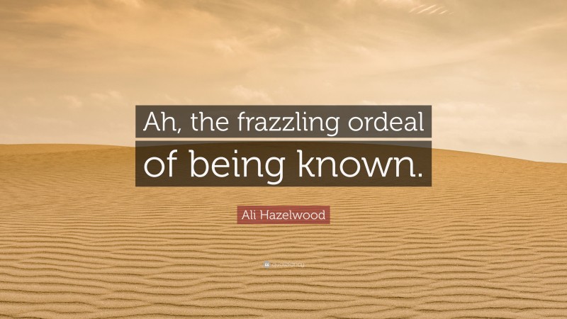 Ali Hazelwood Quote: “Ah, the frazzling ordeal of being known.”