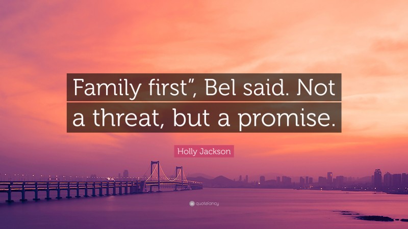 Holly Jackson Quote: “Family first”, Bel said. Not a threat, but a promise.”