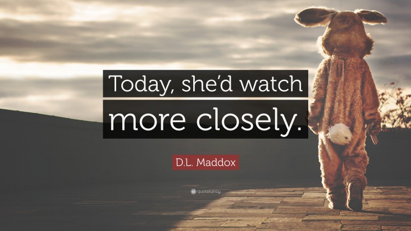 D.L. Maddox Quote: “Today, she’d watch more closely.”
