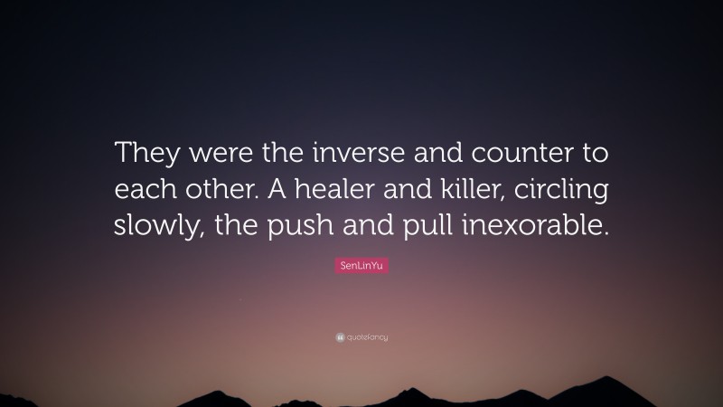 SenLinYu Quote: “They were the inverse and counter to each other. A healer and killer, circling slowly, the push and pull inexorable.”