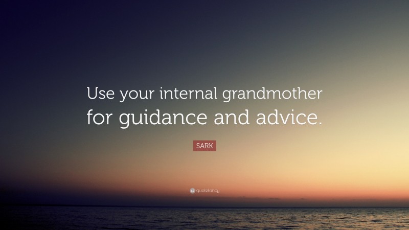 SARK Quote: “Use your internal grandmother for guidance and advice.”