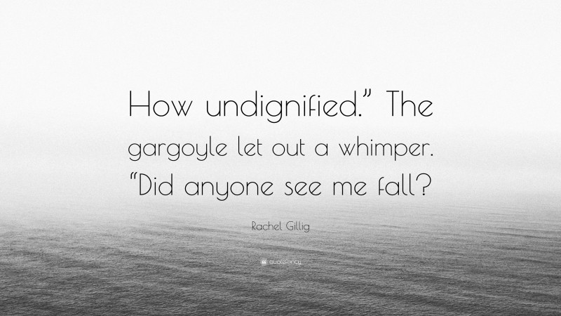 Rachel Gillig Quote: “How undignified.” The gargoyle let out a whimper. “Did anyone see me fall?”