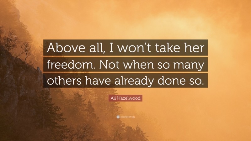 Ali Hazelwood Quote: “Above all, I won’t take her freedom. Not when so many others have already done so.”