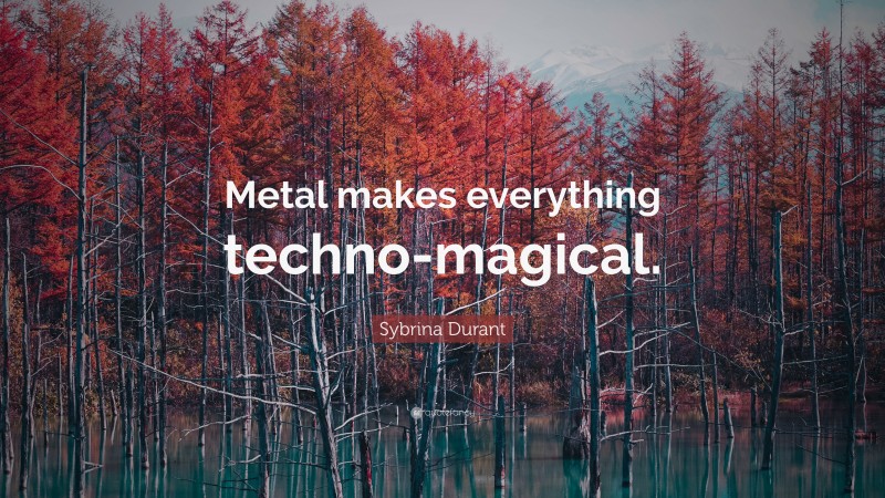 Sybrina Durant Quote: “Metal makes everything techno-magical.”