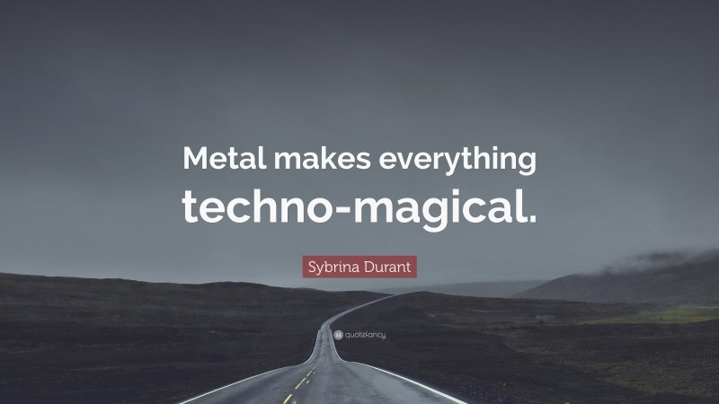 Sybrina Durant Quote: “Metal makes everything techno-magical.”