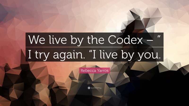 Rebecca Yarros Quote: “We live by the Codex – ” I try again. “I live by you.”