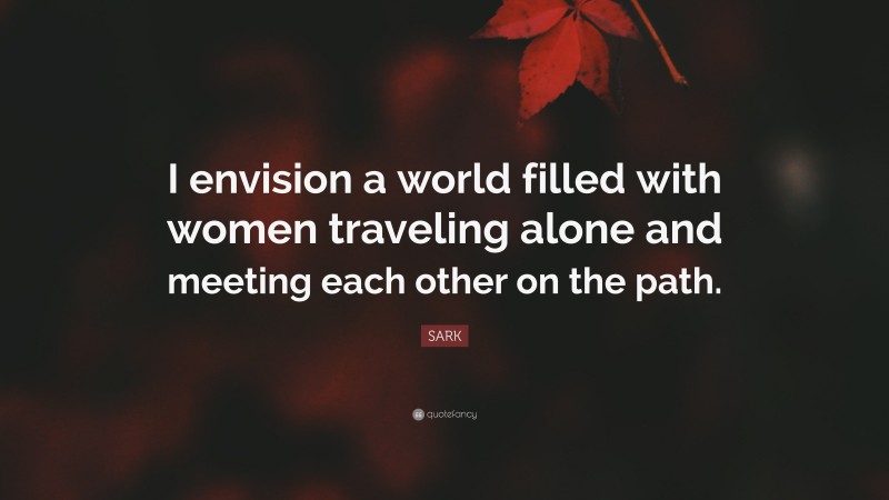 SARK Quote: “I envision a world filled with women traveling alone and meeting each other on the path.”